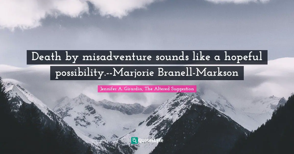 Death by misadventure sounds like a hopeful possibility.--Marjorie Branell-Markson