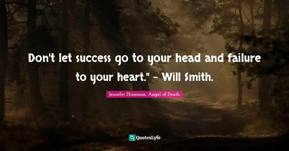 Don't let success go to your head and failure to your heart." - Will Smith.