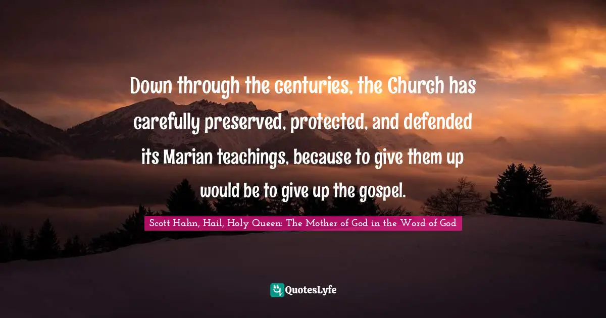 Down through the centuries, the Church has carefully preserved, protected, and defended its Marian teachings, because to give them up would be to give up the gospel.
