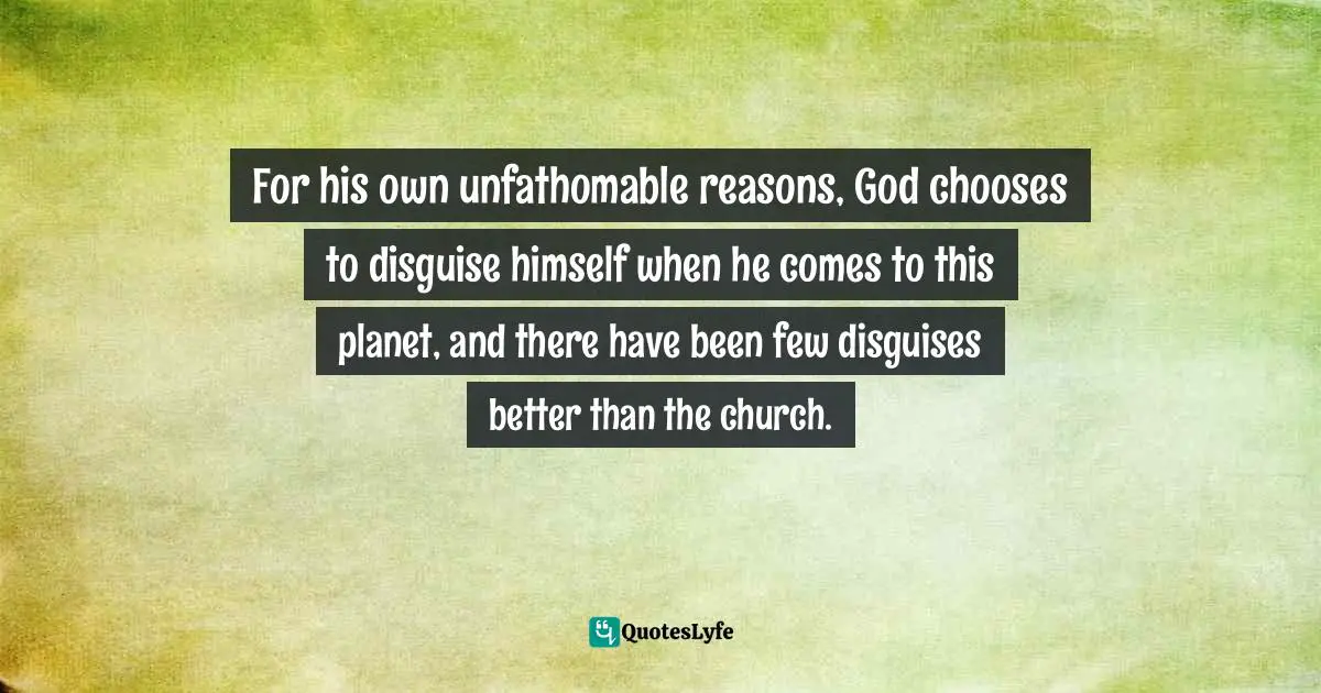 Mark Galli Quotes: "For his own unfathomable reasons, God chooses to disguise himself when he comes to this planet, and there have been few disguises better than the church."