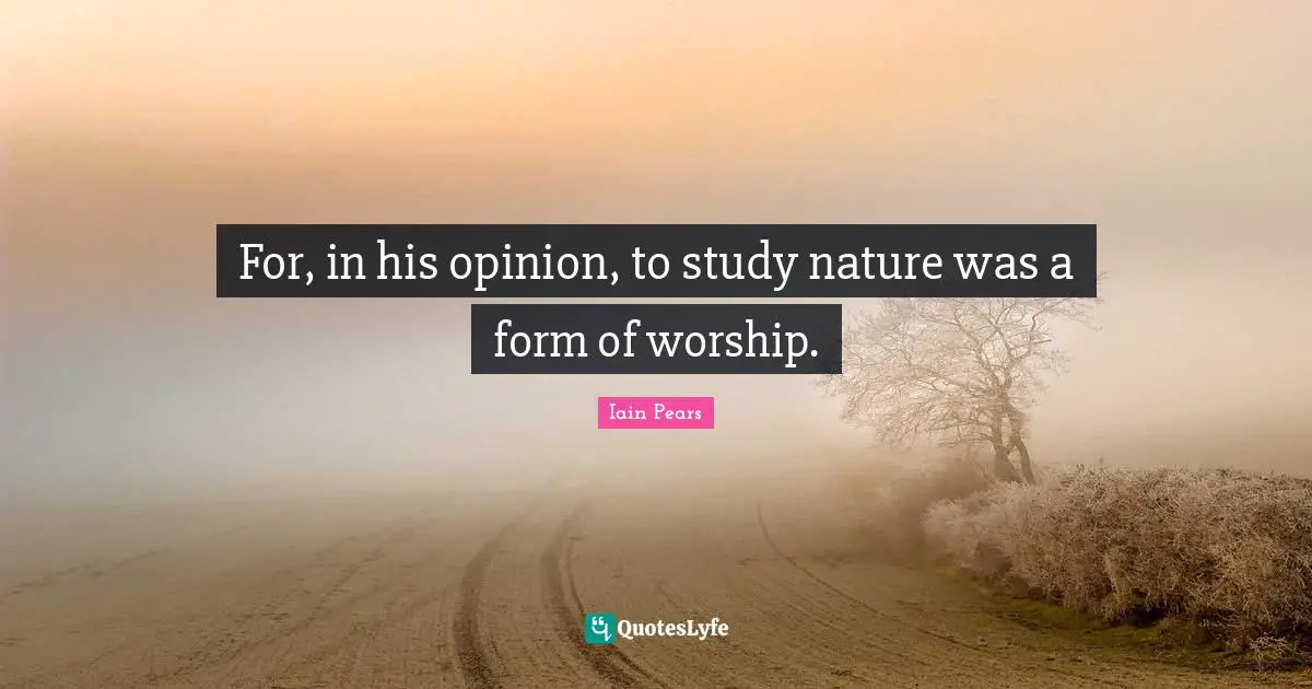For, in his opinion, to study nature was a form of worship.