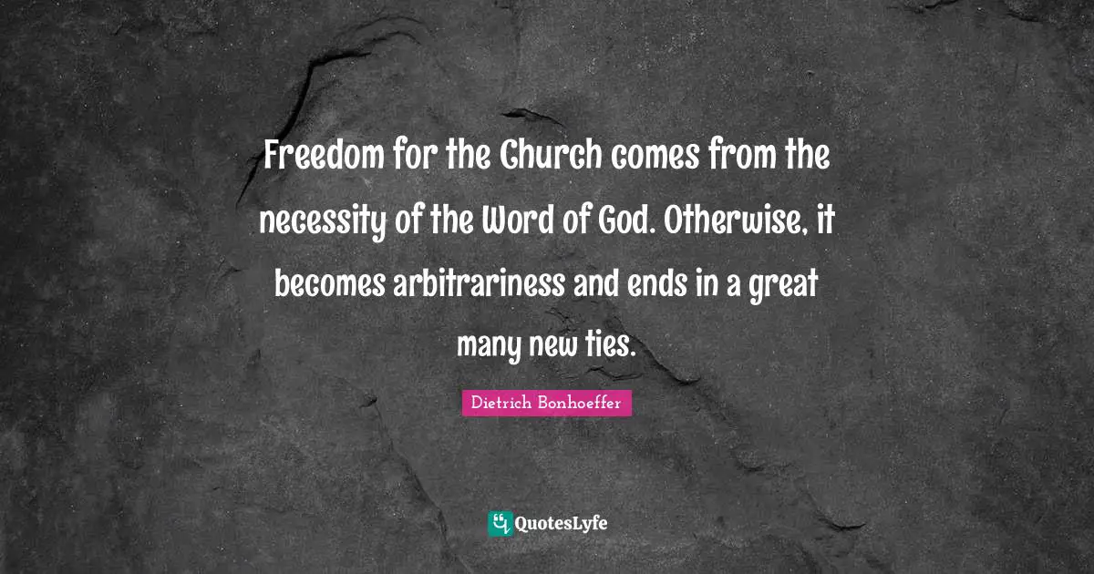 Freedom for the Church comes from the necessity of the Word of God. Otherwise, it becomes arbitrariness and ends in a great many new ties.