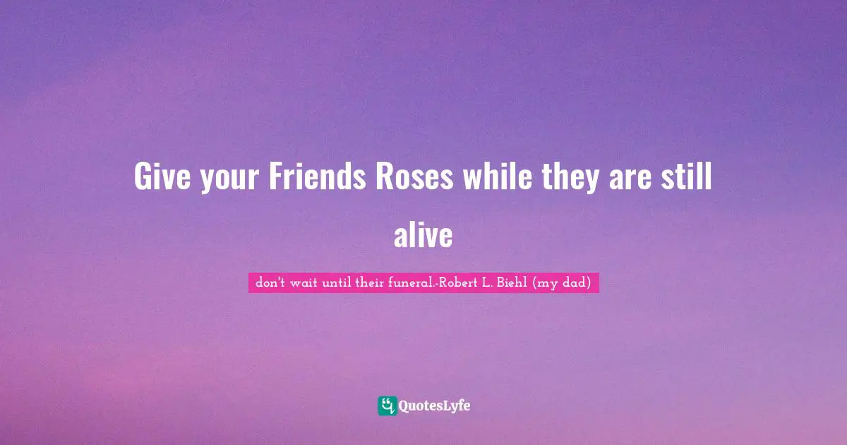 Give your Friends Roses while they are still alive