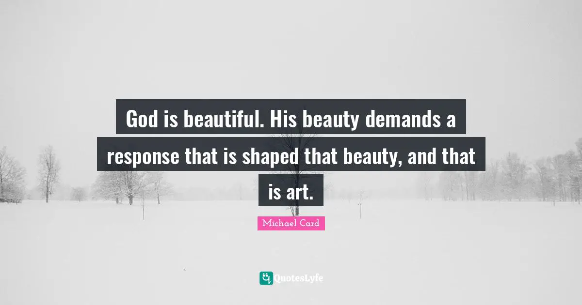 God is beautiful. His beauty demands a response that is shaped that beauty, and that is art.