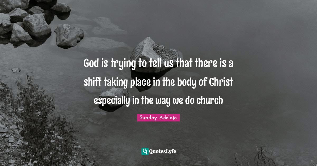 God is trying to tell us that there is a shift taking place in the bod... Quote by Sunday