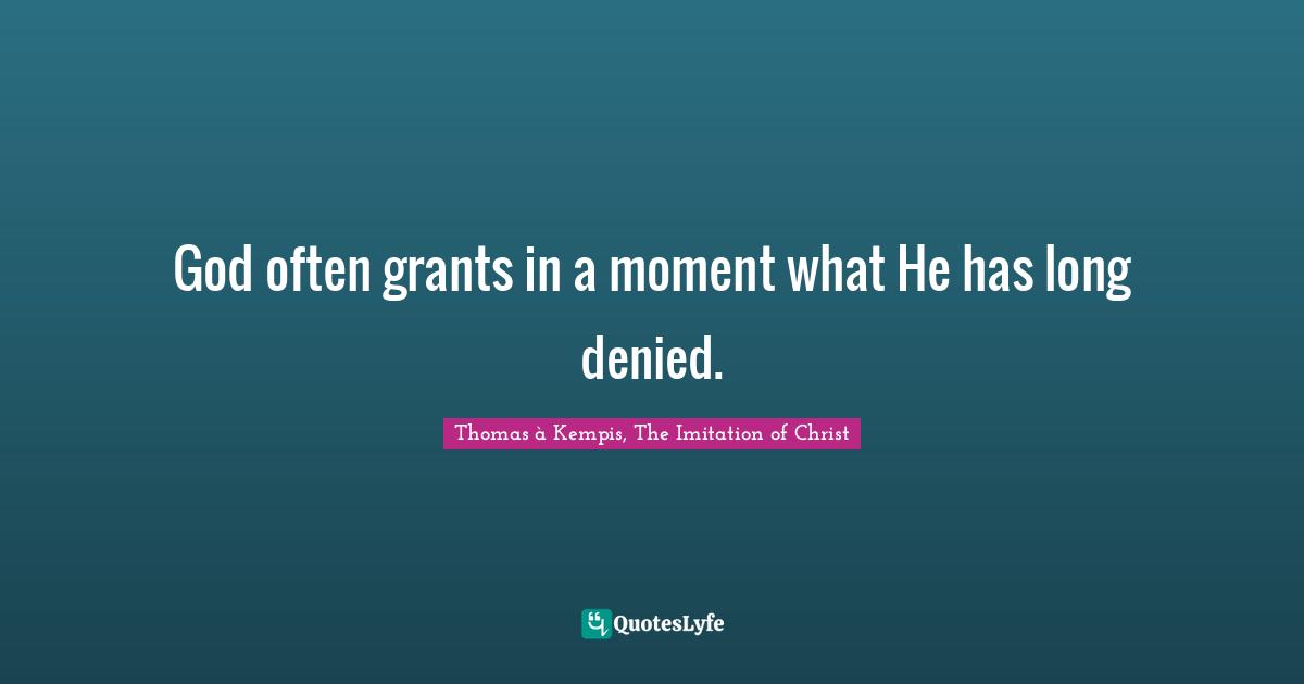 God often grants in a moment what He has long denied.