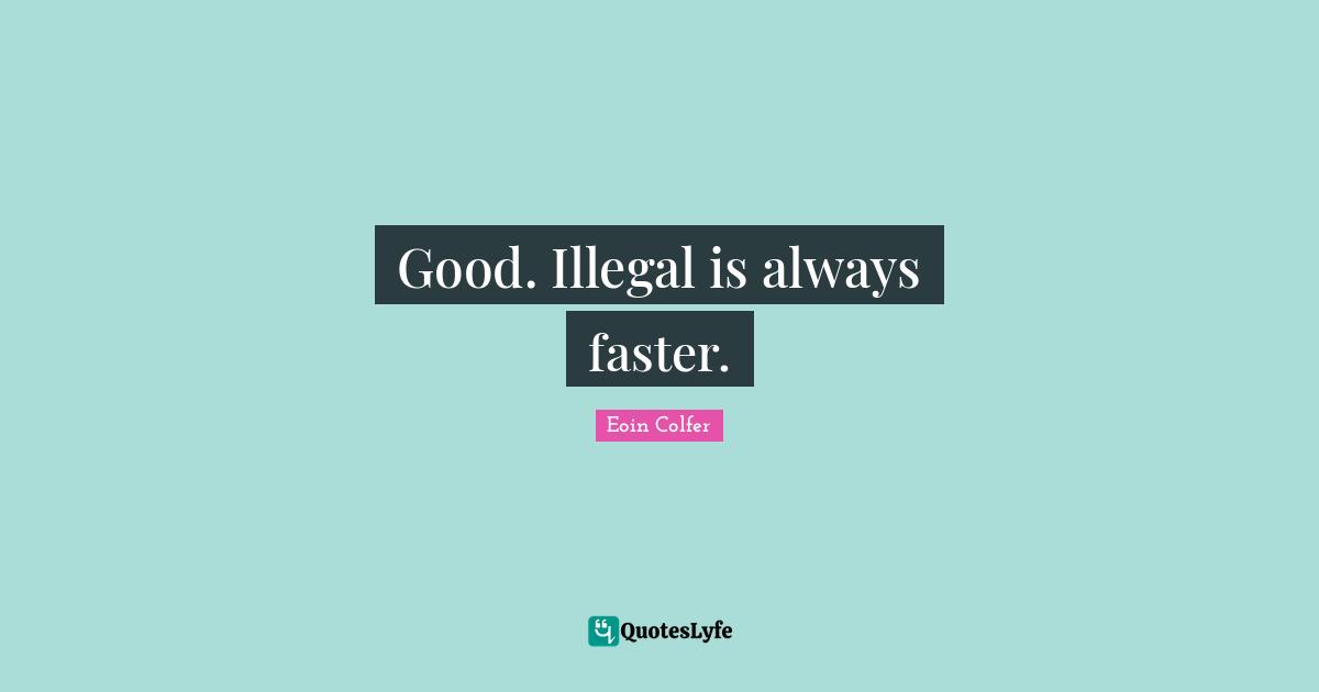 Good. Illegal is always faster.