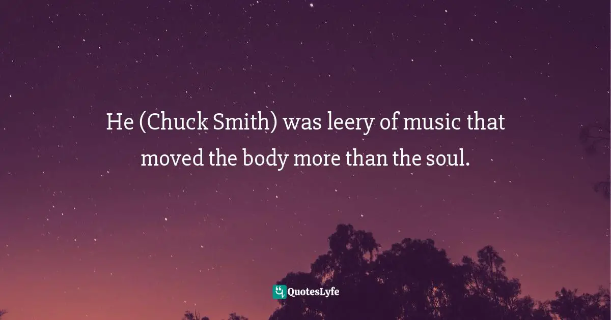 He (Chuck Smith) was leery of music that moved the body more than the soul.
