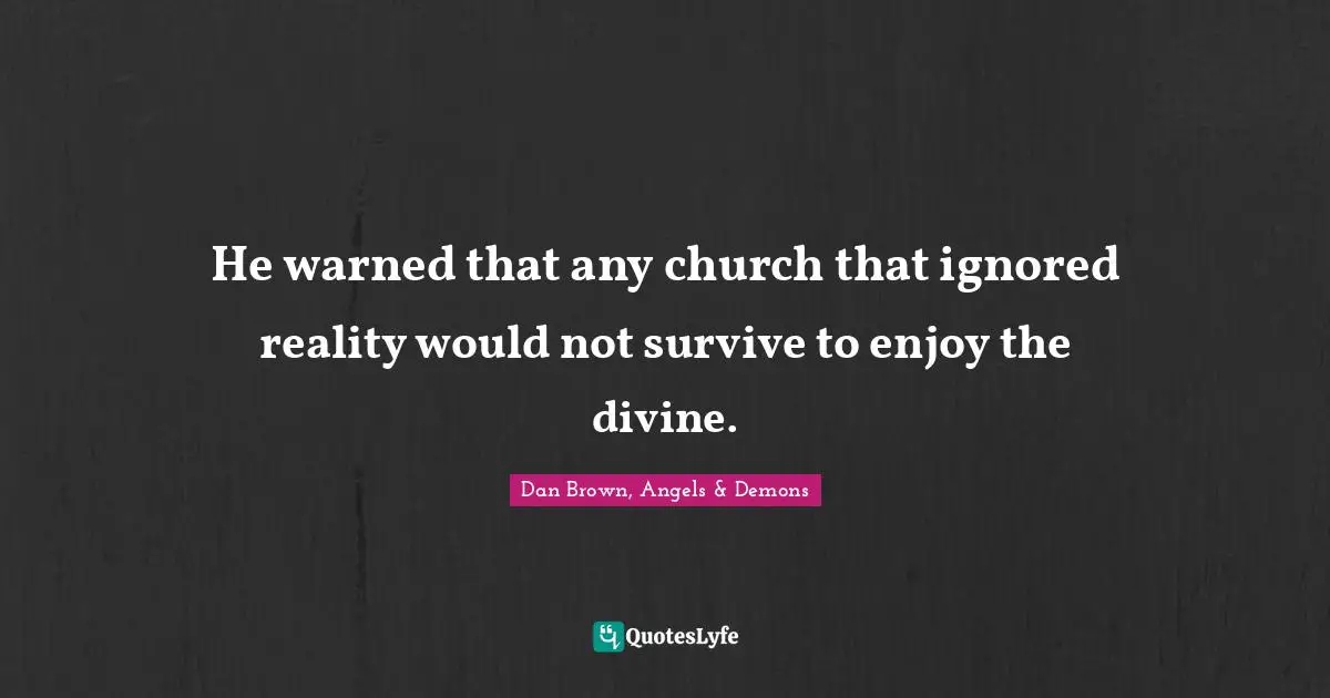 He warned that any church that ignored reality would not survive to enjoy the divine.