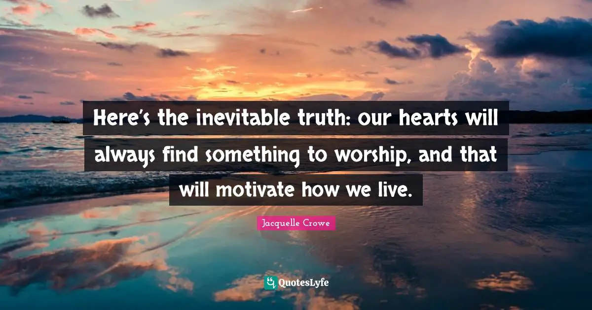 Here’s the inevitable truth: our hearts will always find something to worship, and that will motivate how we live.