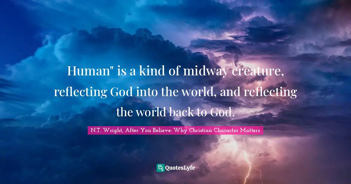 Human" is a kind of midway creature, reflecting God into the world, and reflecting the world back to God.