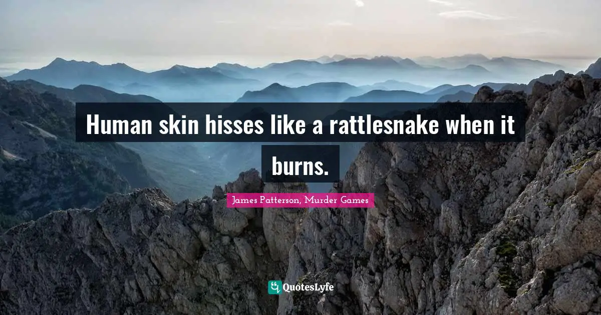 Human skin hisses like a rattlesnake when it burns.