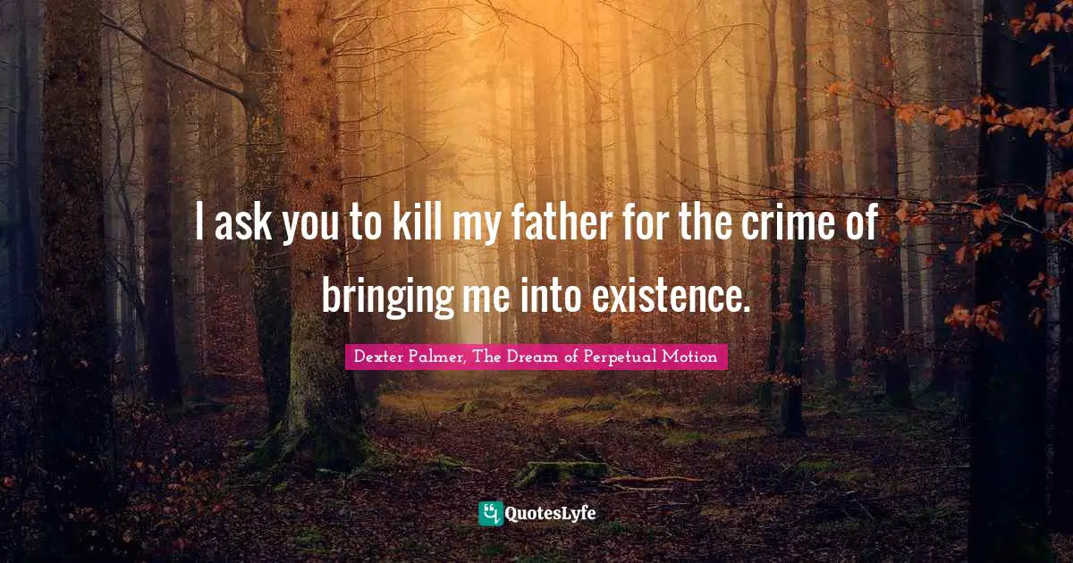 I ask you to kill my father for the crime of bringing me into existence.