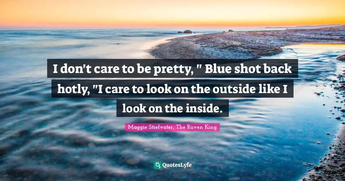 I don't care to be pretty, " Blue shot back hotly, "I care to look on the outside like I look on the inside.