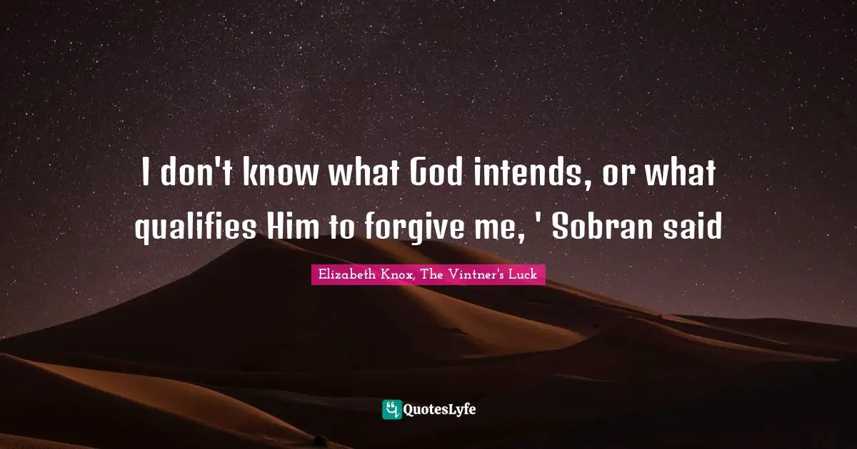 I don't know what God intends, or what qualifies Him to forgive me, ' Sobran said