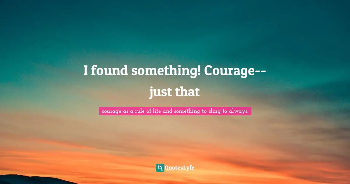 I found something! Courage--just that