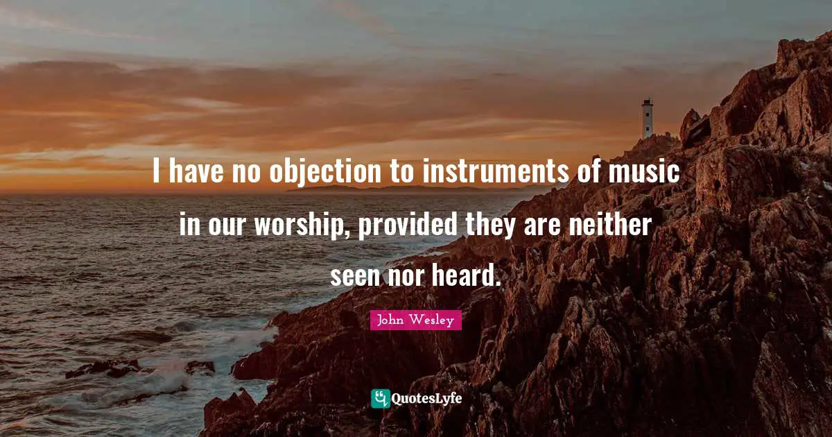 I Have No Objection To Instruments Of Music In Our Worship Provided T