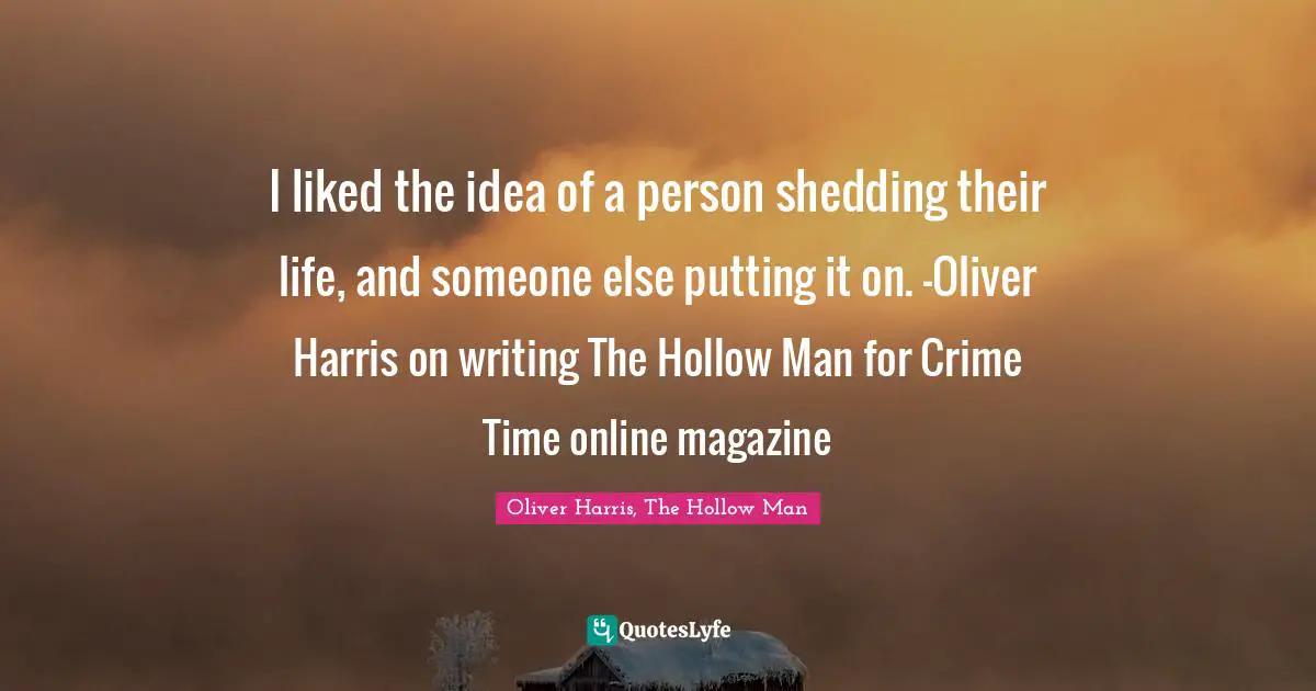 I liked the idea of a person shedding their life, and someone else putting it on. -Oliver Harris on writing The Hollow Man for Crime Time online magazine