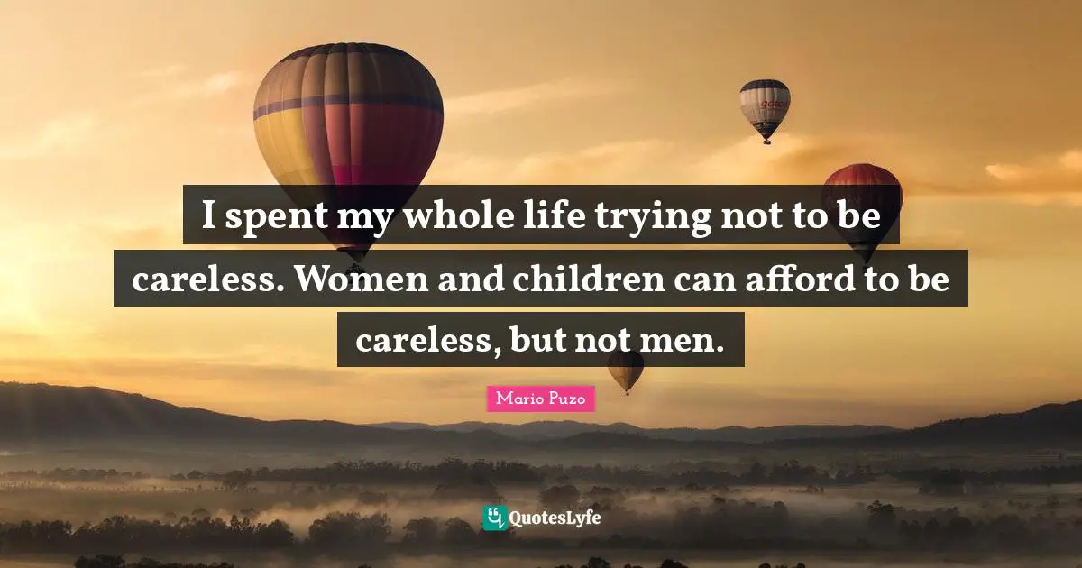 I spent my whole life trying not to be careless. Women and children can afford to be careless, but not men.