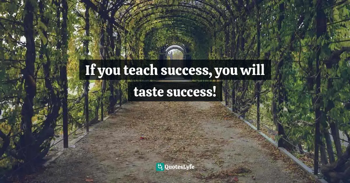 If you teach success, you will taste success!