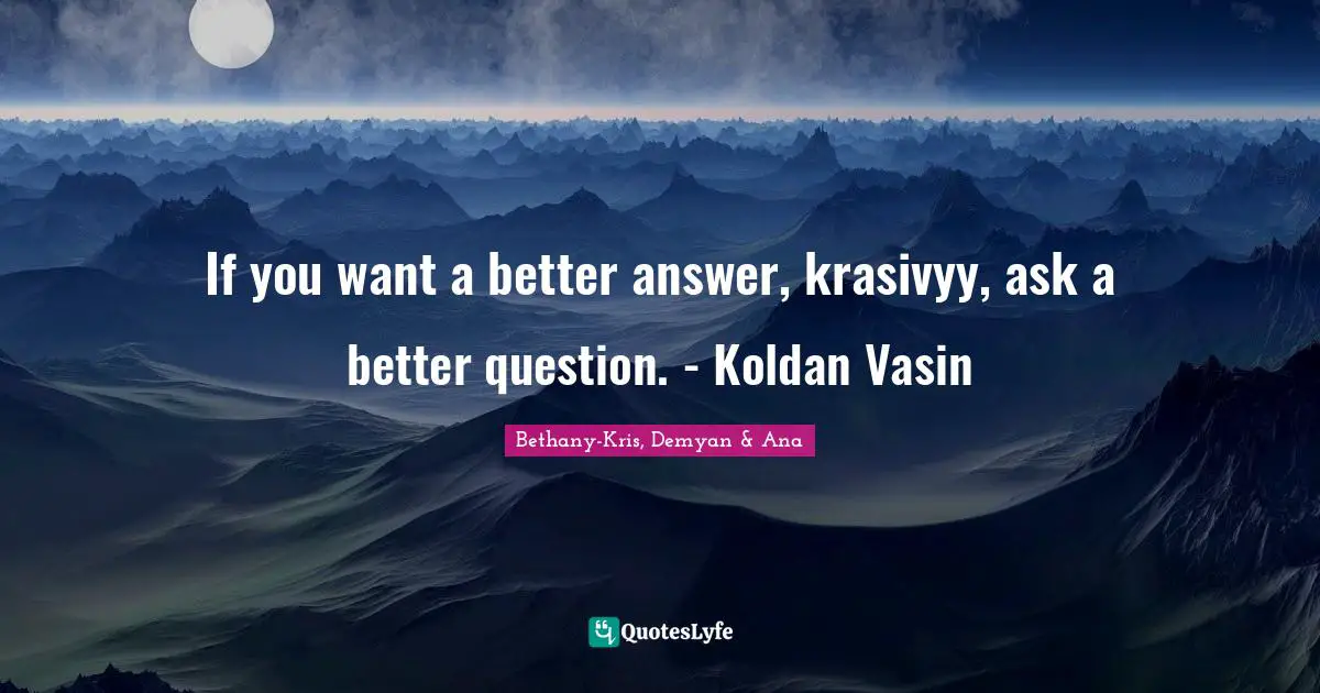 If you want a better answer, krasivyy, ask a better question. - Koldan Vasin