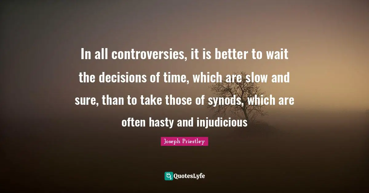 In all controversies, it is better to wait the decisions of time, which are slow and sure, than to take those of synods, which are often hasty and injudicious