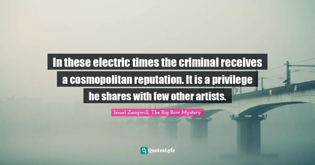 Israel Zangwill Quotes: "In these electric times the criminal receives a cosmopolitan reputation. It is a privilege he shares with few other artists."