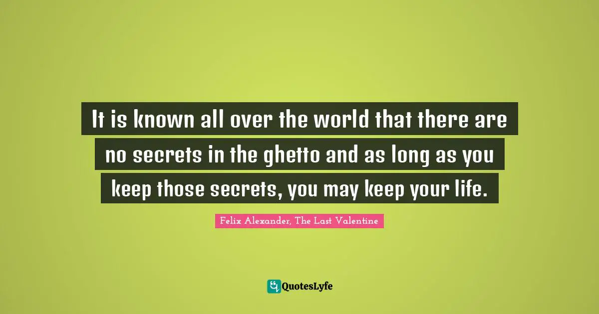 It is known all over the world that there are no secrets in the ghetto and as long as you keep those secrets, you may keep your life.