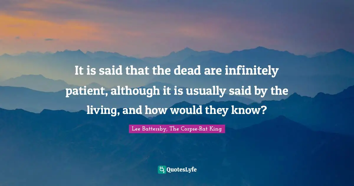 It is said that the dead are infinitely patient, although it is usually said by the living, and how would they know?