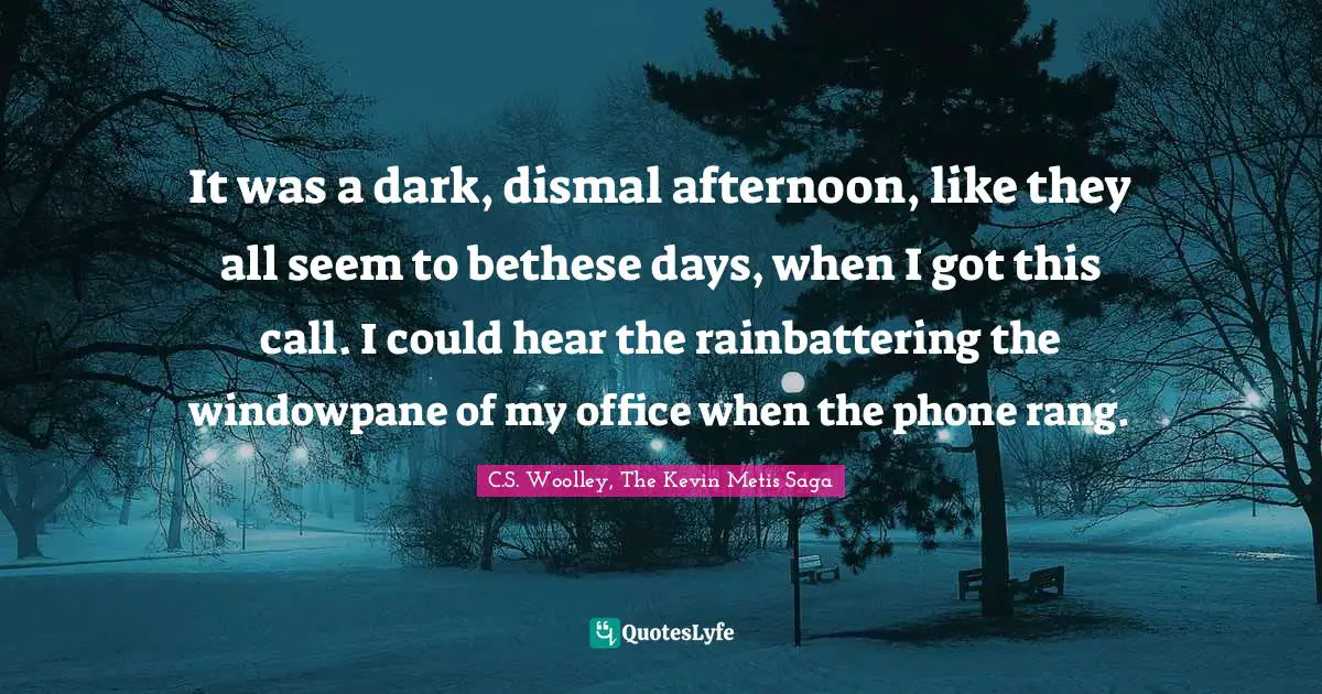 It was a dark, dismal afternoon, like they all seem to bethese days, when I got this call. I could hear the rainbattering the windowpane of my office when the phone rang.