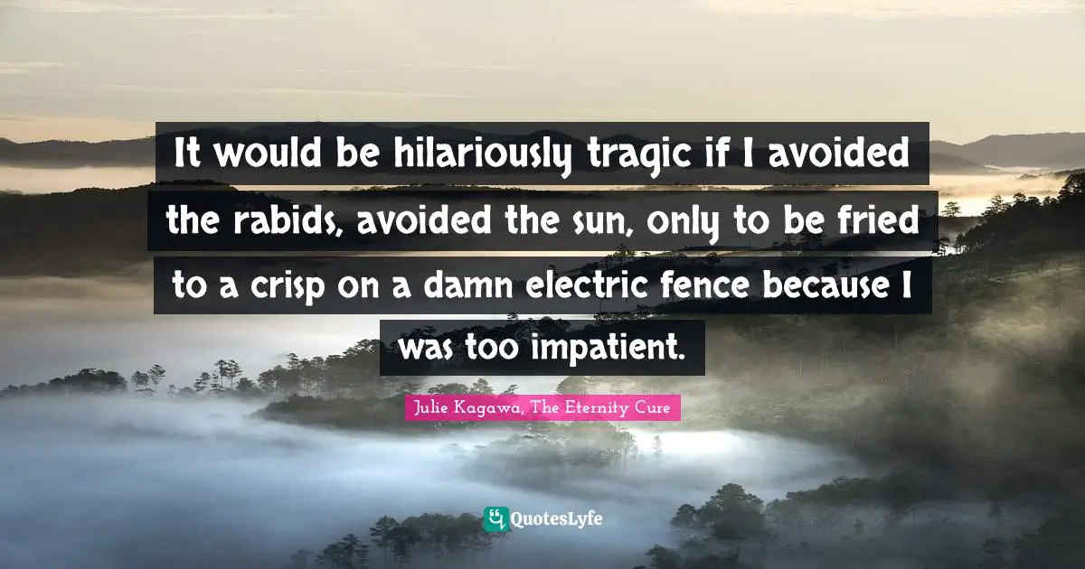 It would be hilariously tragic if I avoided the rabids, avoided the sun, only to be fried to a crisp on a damn electric fence because I was too impatient.