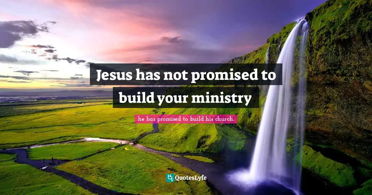 Jesus has not promised to build your ministry