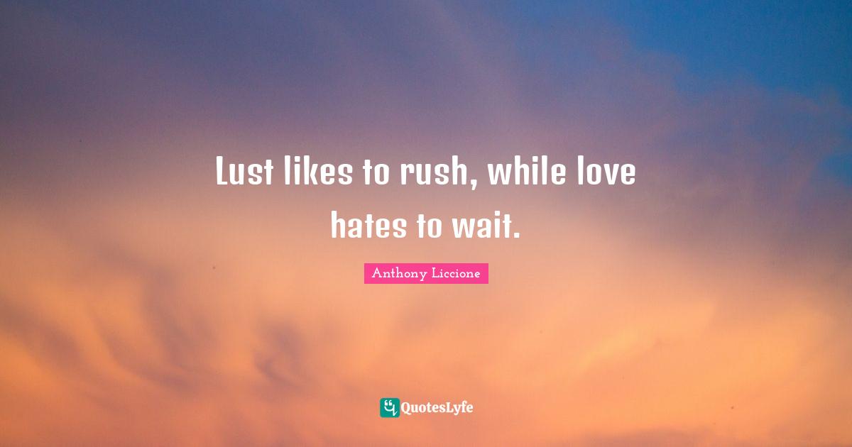 Lust likes to rush, while love hates to wait.