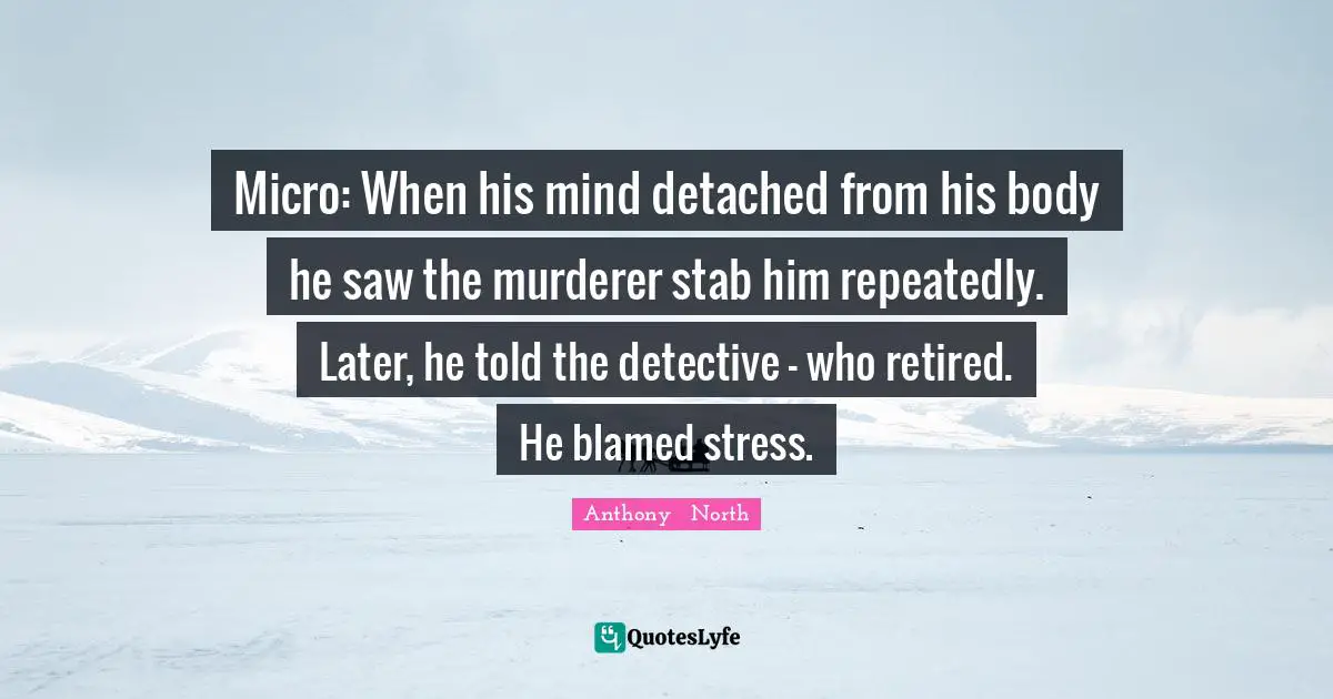 Micro: When his mind detached from his body he saw the murderer stab him repeatedly. Later, he told the detective - who retired. He blamed stress.
