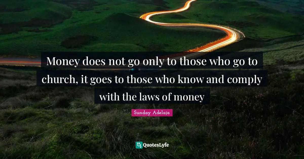 Money does not go only to those who go to church, it goes to those who know and comply with the laws of money