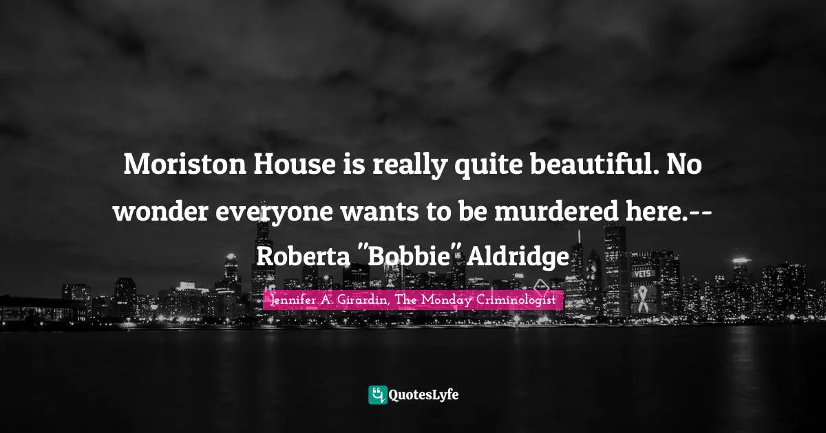 Moriston House is really quite beautiful. No wonder everyone wants to be murdered here.--Roberta "Bobbie" Aldridge
