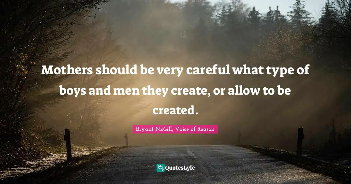 Mothers should be very careful what type of boys and men they create, or allow to be created.