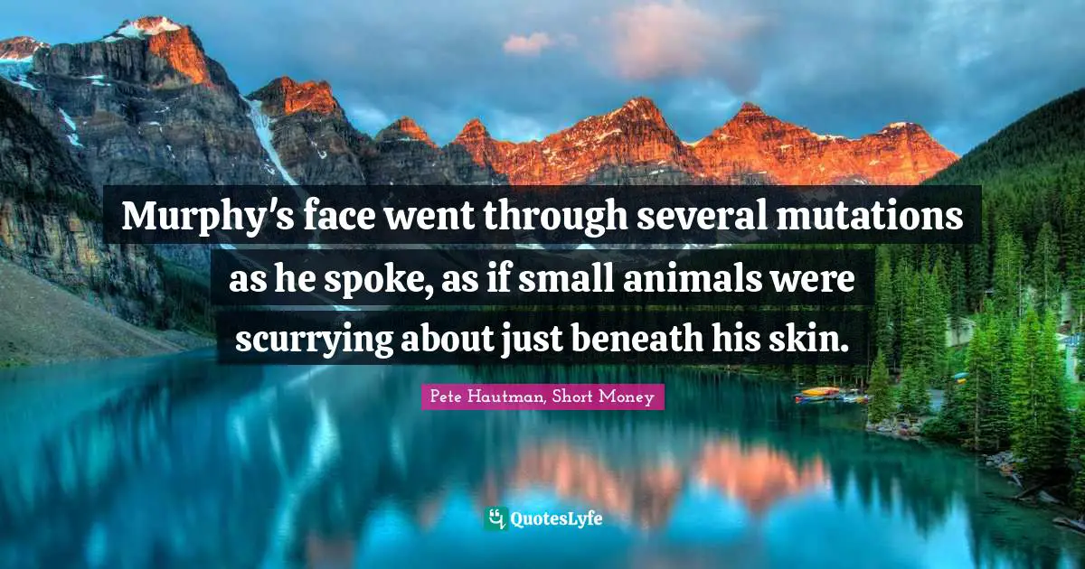 Murphy's face went through several mutations as he spoke, as if small animals were scurrying about just beneath his skin.
