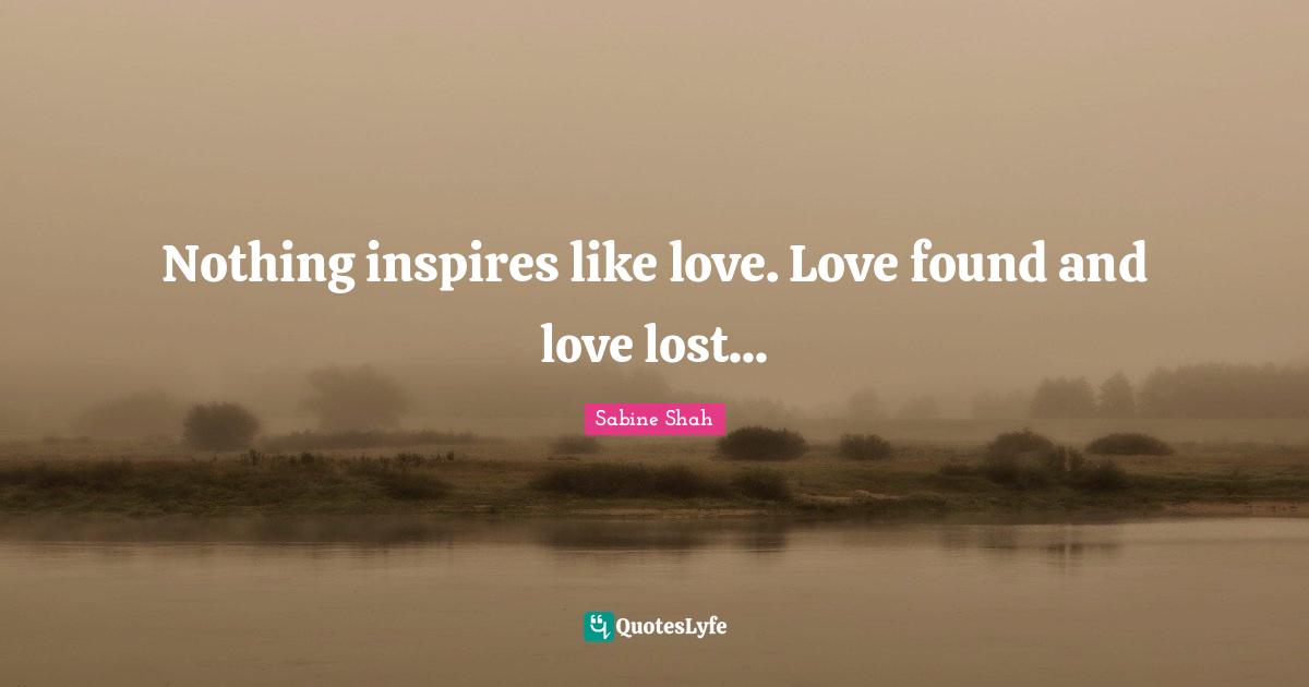 Nothing inspires like love. Love found and love lost...