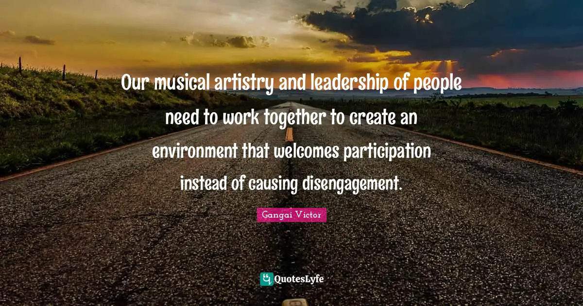 Our musical artistry and leadership of people need to work together to create an environment that welcomes participation instead of causing disengagement.