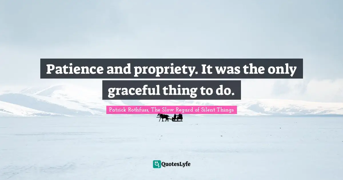 Patience and propriety. It was the only graceful thing to do.