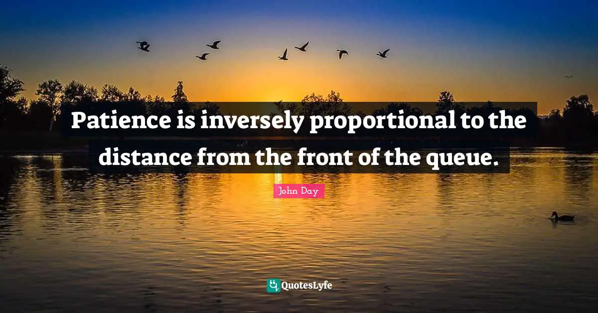Patience is inversely proportional to the distance from the front of the queue.