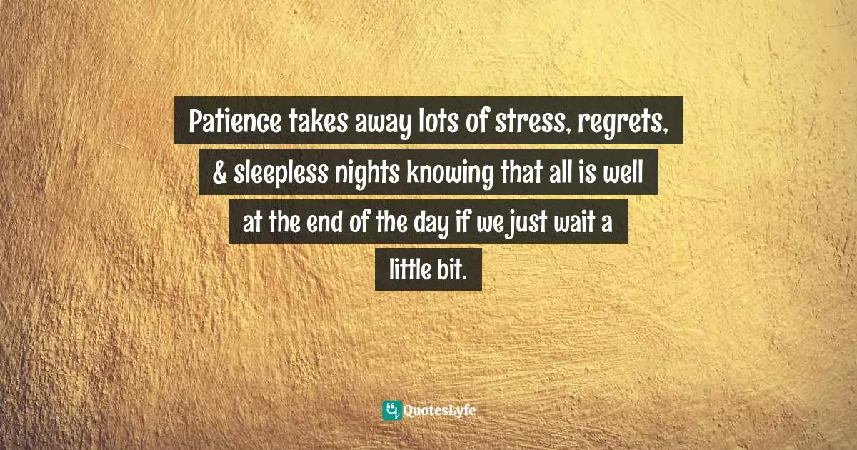 Assegid Habtewold, The 9 Cardinal Building Blocks: For Continued Success In Leadership Quotes: "Patience takes away lots of stress, regrets, & sleepless nights knowing that all is well at the end of the day if we just wait a little bit."