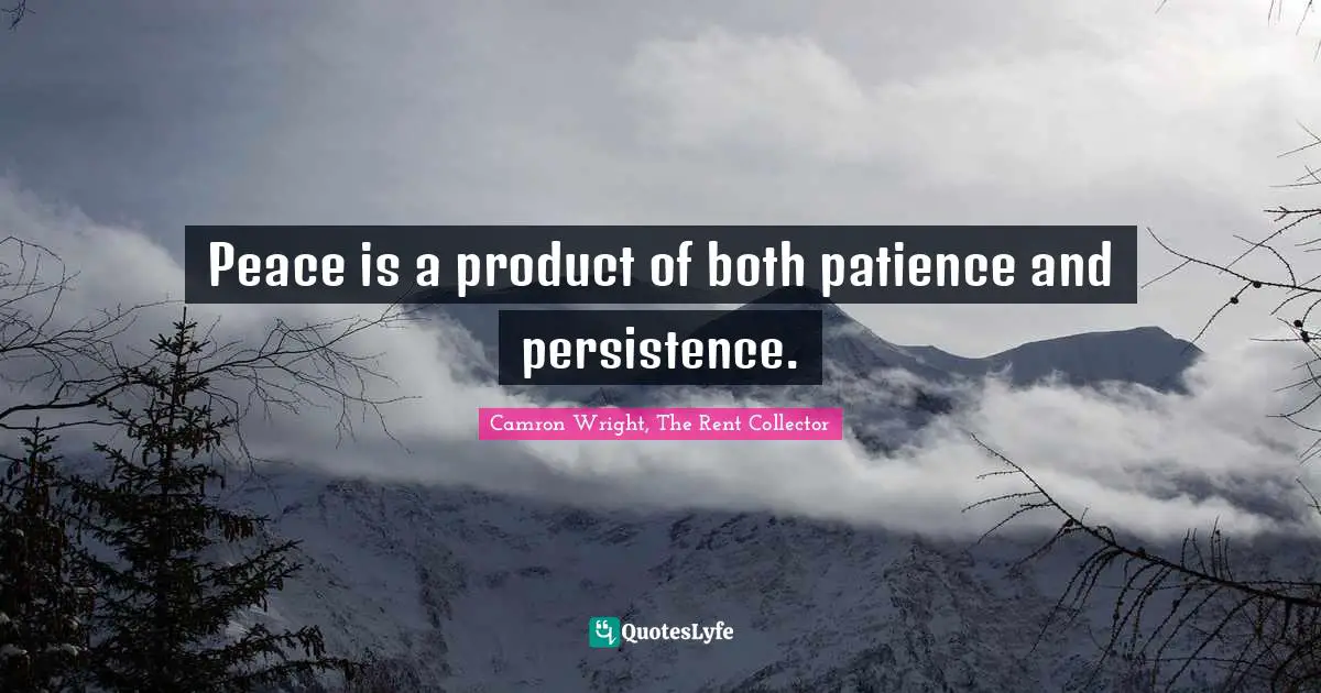 Peace is a product of both patience and persistence.