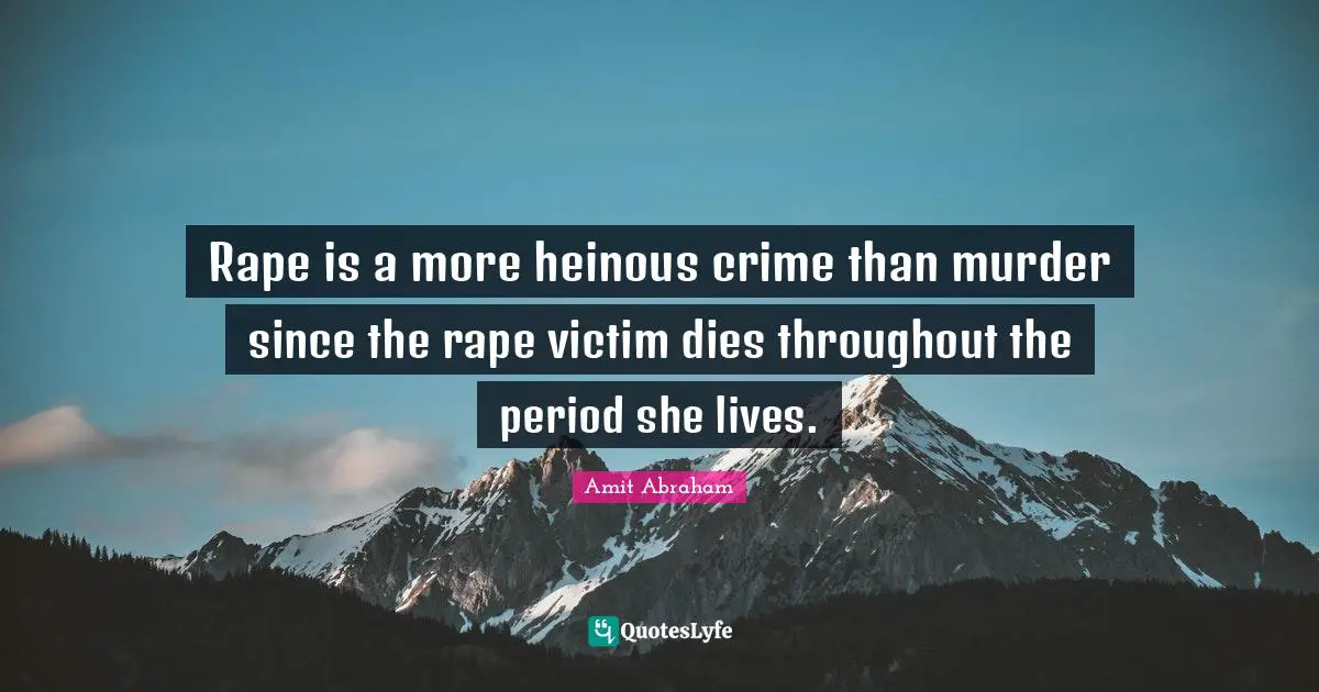 Rape Quotes: "Rape is a more heinous crime than murder since the rape victim dies throughout the period she lives."