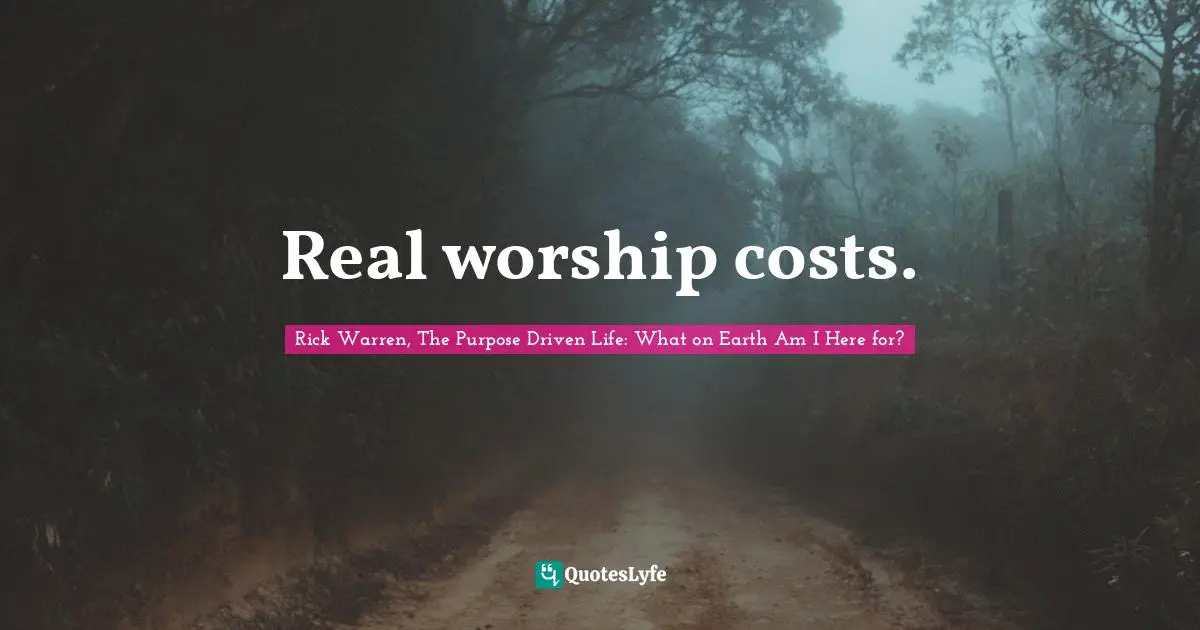 Rick Warren, The Purpose Driven Life: What On Earth Am I Here For? Quotes: "Real worship costs."