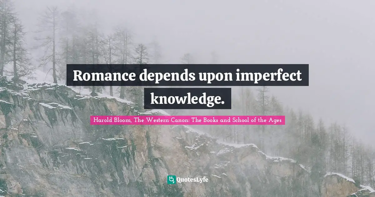 Romance depends upon imperfect knowledge.
