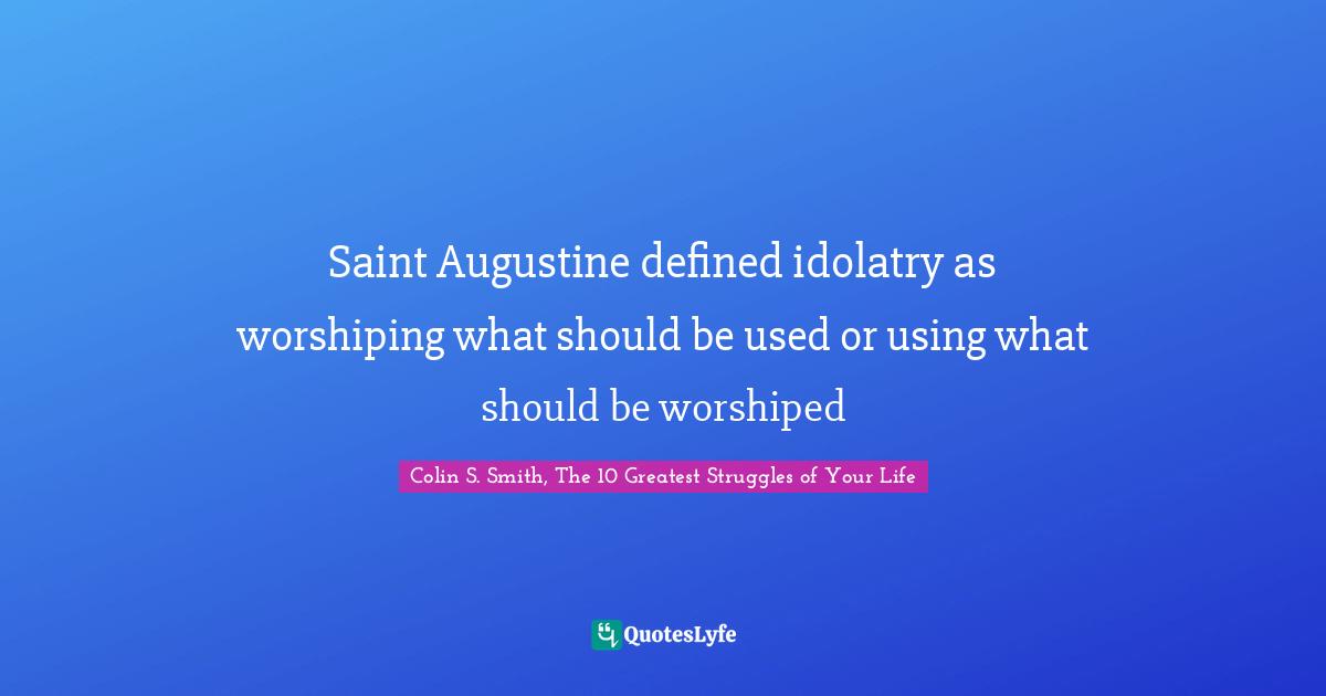 Saint Augustine defined idolatry as worshiping what should be used or using what should be worshiped