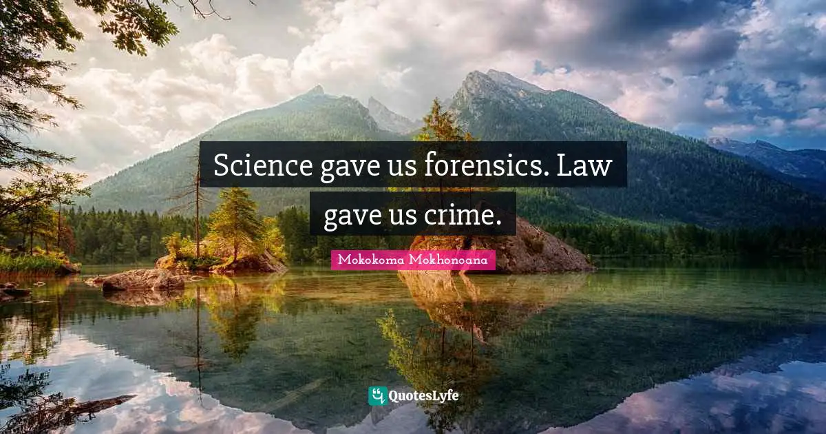 Mokokoma Mokhonoana Quotes: "Science gave us forensics. Law gave us crime."