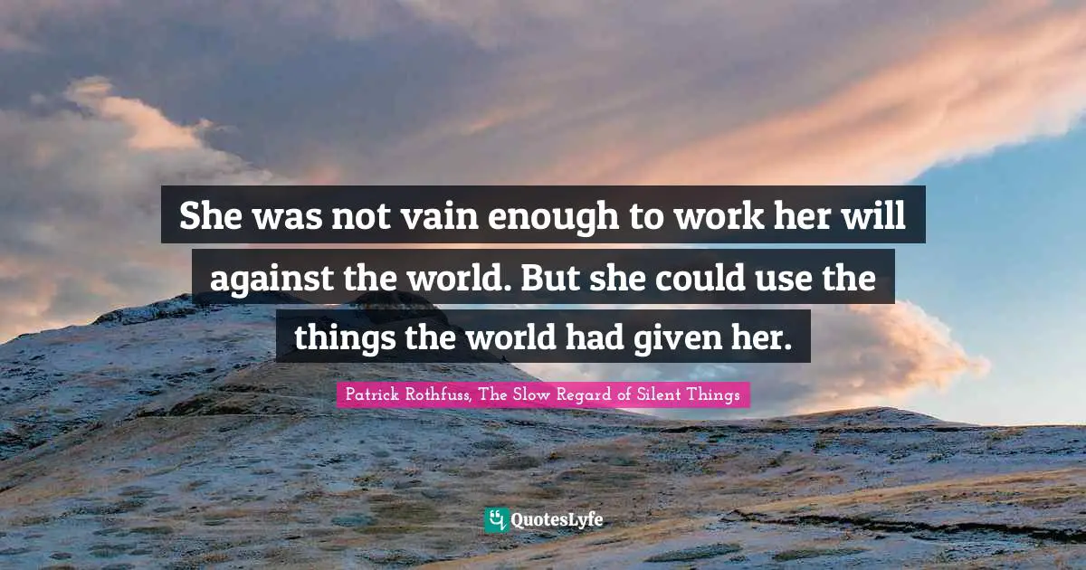She was not vain enough to work her will against the world. But she could use the things the world had given her.